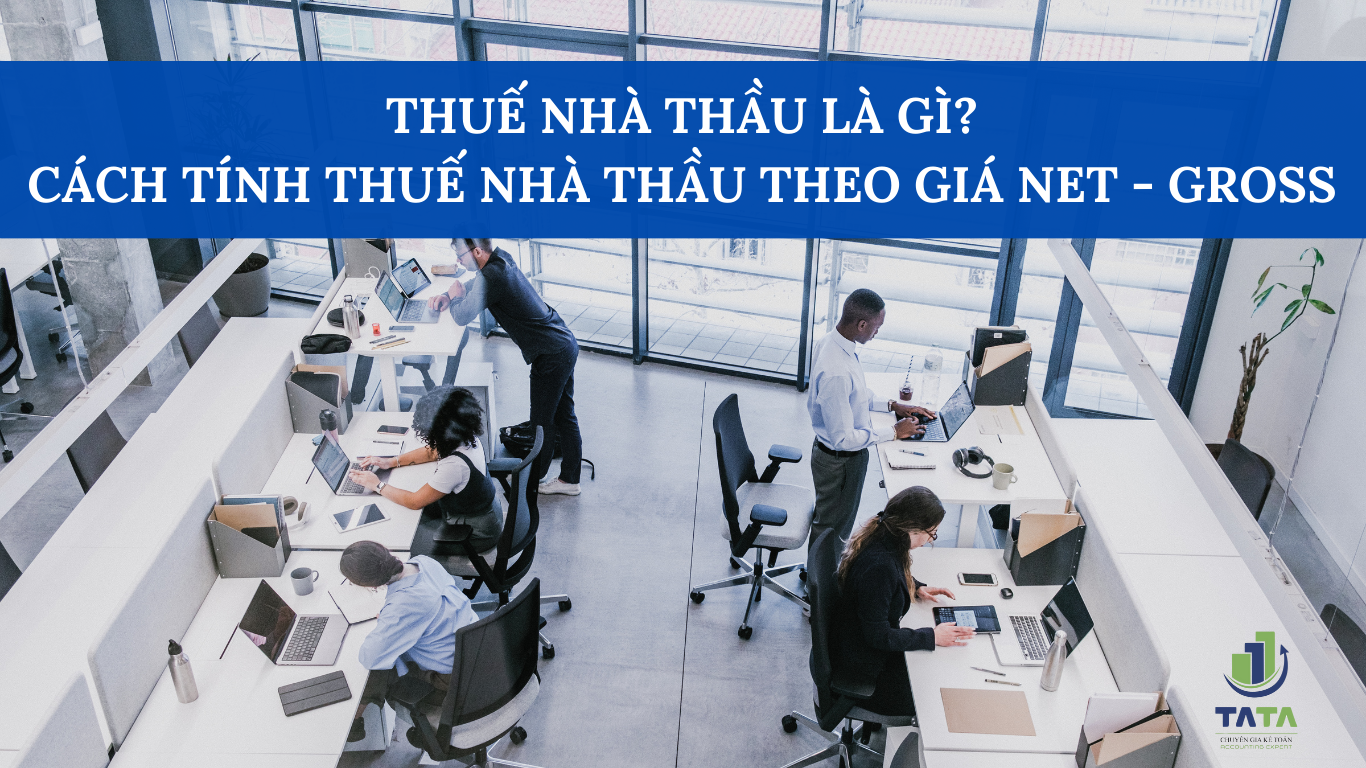 Thuế nhà thầu là gì? Cách tính thuế nhà thầu theo GROSS - NET